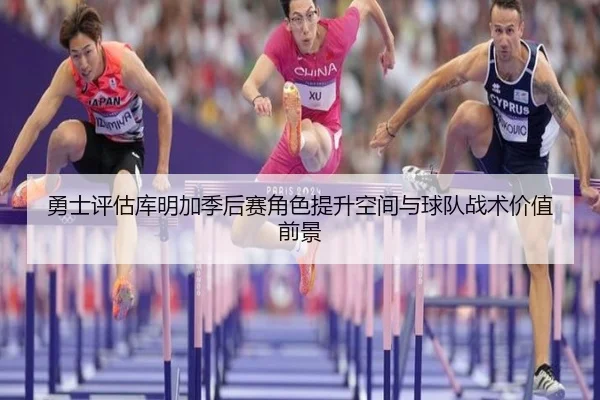 勇士评估库明加季后赛角色提升空间与球队战术价值前景